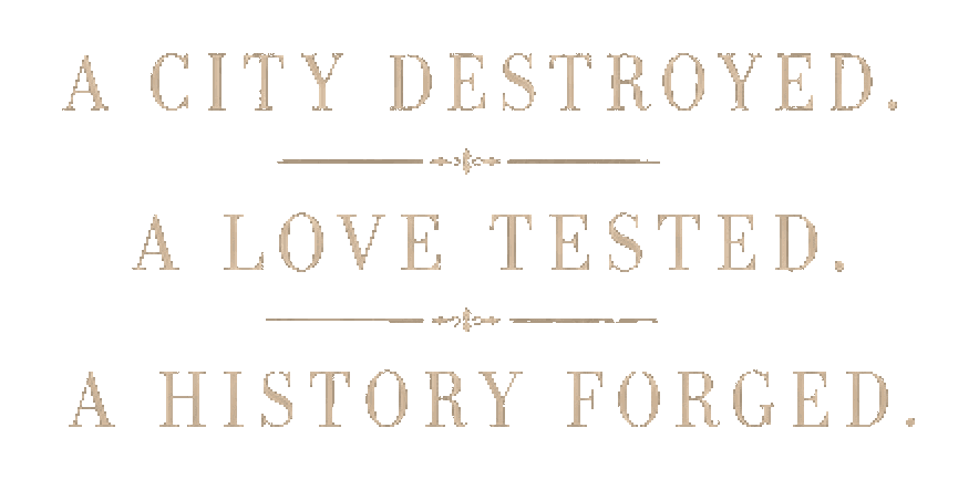 A city destroyed. A love tested. A history forged.